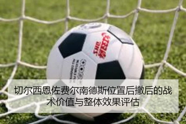 切尔西恩佐费尔南德斯位置后撤后的战术价值与整体效果评估