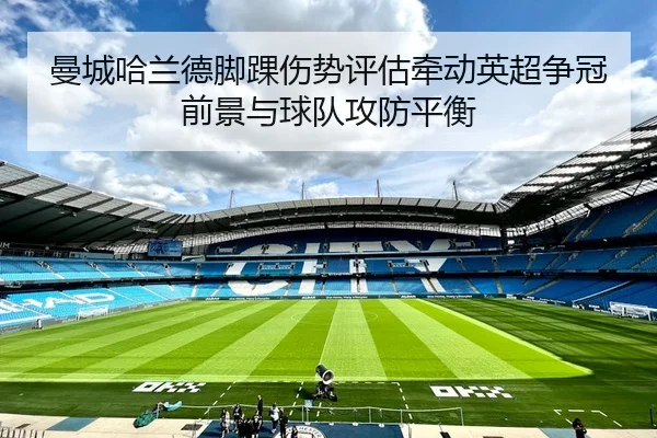 曼城哈兰德脚踝伤势评估牵动英超争冠前景与球队攻防平衡
