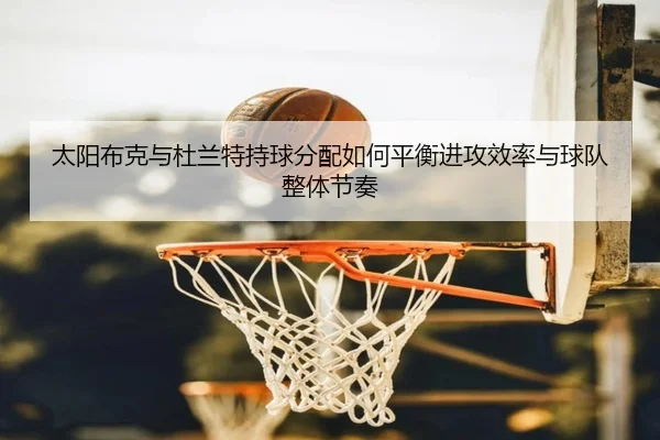 太阳布克与杜兰特持球分配如何平衡进攻效率与球队整体节奏